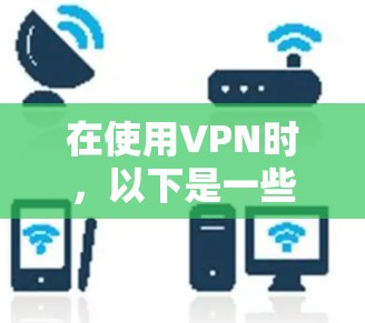 在使用VPN时，以下是一些常见的问题和解决方法