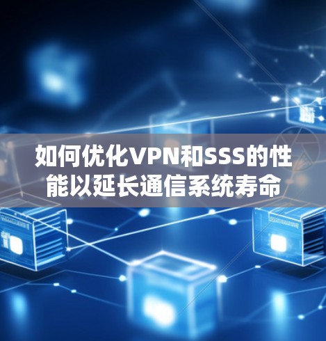 如何优化VPN和SSS的性能以延长通信系统寿命