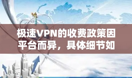 极速VPN的收费政策因平台而异，具体细节如下