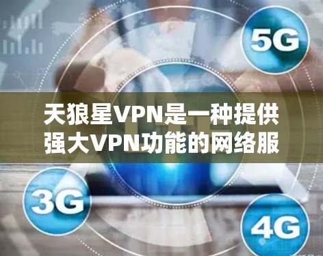 天狼星VPN是一种提供强大VPN功能的网络服务，旨在保护用户免受网络攻击的风险。以下是对天狼星VPN的详细介绍