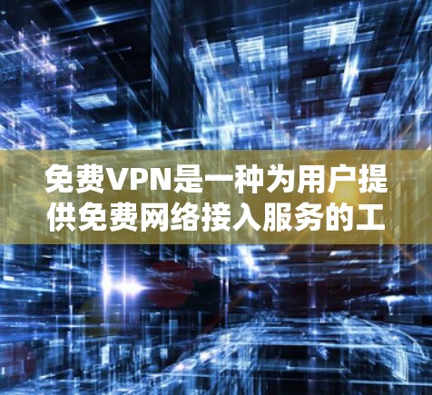 免费VPN是一种为用户提供免费网络接入服务的工具，旨在帮助用户快速访问互联网并享受安全的网络环境。以下是对免费VPN描述文件的总结