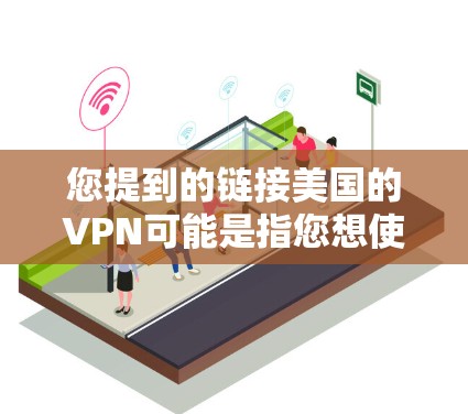 您提到的链接美国的VPN可能是指您想使用美国的VPN服务来加密您的网络流量。VPN是通过网络加密传输信息，保护您个人隐私或在特定背景下进行的信息传输。以下是使用美国或全球VPN的基本步骤
