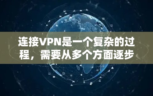 连接VPN是一个复杂的过程，需要从多个方面逐步进行操作。以下是一个清晰的步骤指南