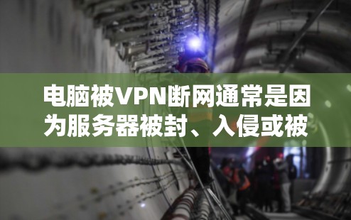 电脑被VPN断网通常是因为服务器被封、入侵或被截断。以下是一些步骤来解决这个问题