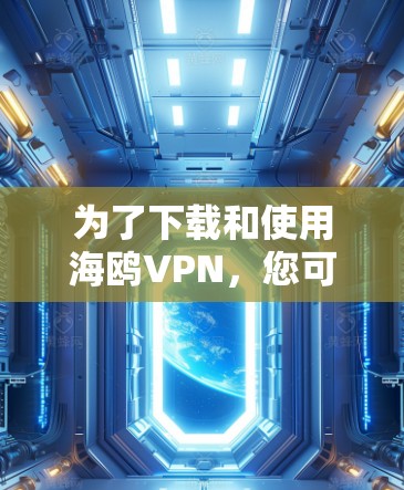 为了下载和使用海鸥VPN，您可以按照以下步骤进行操作
