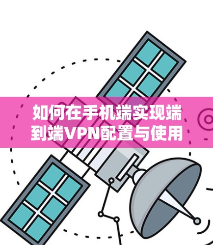 如何在手机端实现端到端VPN配置与使用