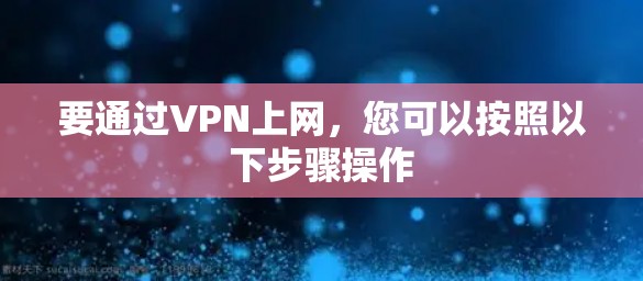 要通过VPN上网，您可以按照以下步骤操作