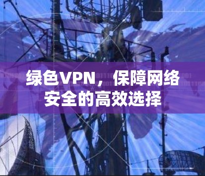 绿色VPN，保障网络安全的高效选择