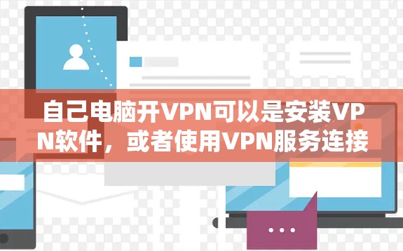 自己电脑开VPN可以是安装VPN软件，或者使用VPN服务连接网络。以下是一些步骤和建议，帮助你轻松安装和使用VPN