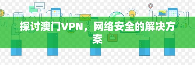 探讨澳门VPN，网络安全的解决方案