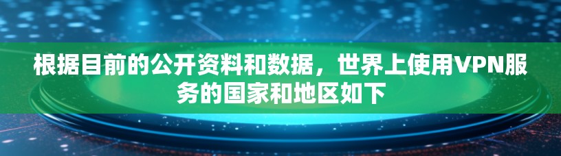 根据目前的公开资料和数据，世界上使用VPN服务的国家和地区如下