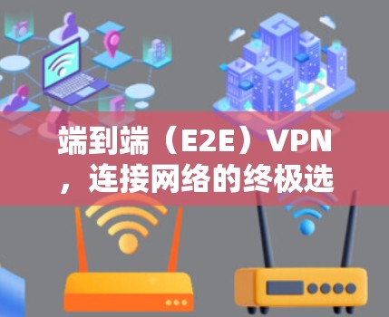端到端（E2E）VPN，连接网络的终极选择