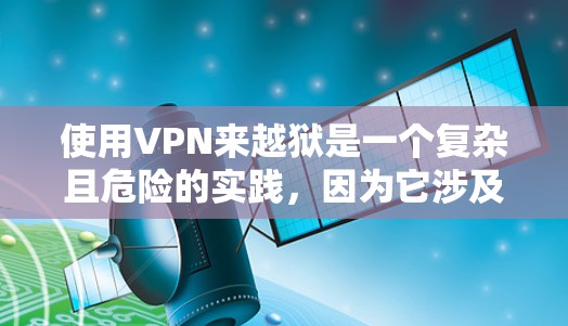 使用VPN来越狱是一个复杂且危险的实践，因为它涉及到利用网络技术获取高级技能和资源，这可能对个人隐私和安全构成威胁。以下是逐步的建议，帮助你理解如何使用VPN（尽管这可能不现实）