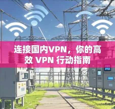 连接国内VPN，你的高效 VPN 行动指南