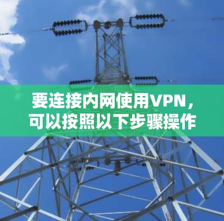 要连接内网使用VPN，可以按照以下步骤操作