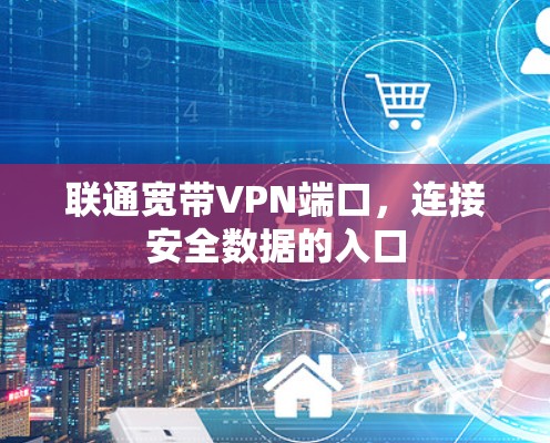 联通宽带VPN端口，连接安全数据的入口