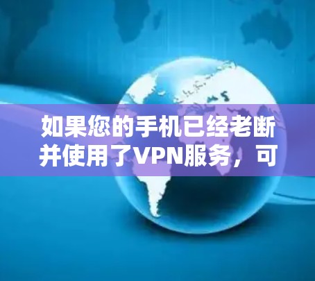 如果您的手机已经老断并使用了VPN服务，可能是因为以下原因