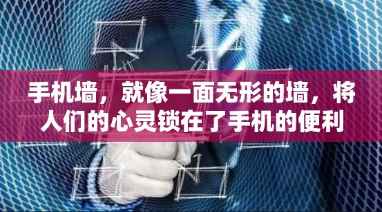 手机墙，就像一面无形的墙，将人们的心灵锁在了手机的便利圈子里。我们习惯性地将注意力投射在手机屏幕上，不再去思考生活中的问题，不再去关注现实中的美好事物。这种现象，我们称之为手机墙