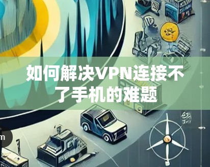 如何解决VPN连接不了手机的难题