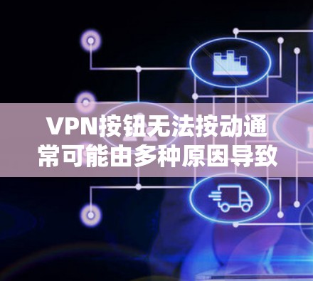 VPN按钮无法按动通常可能由多种原因导致。以下是一些可能的原因和解决方法