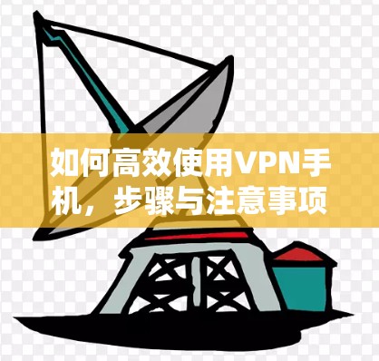 如何高效使用VPN手机，步骤与注意事项