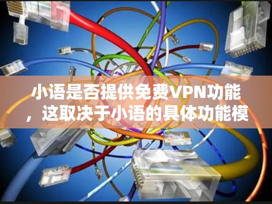 小语是否提供免费VPN功能，这取决于小语的具体功能模块。如果您使用的是某个特定的小语应用或网站，建议您查看其详细说明或联系开发者获取更多信息。如果你无法找到相关功能，建议您考虑以下步骤