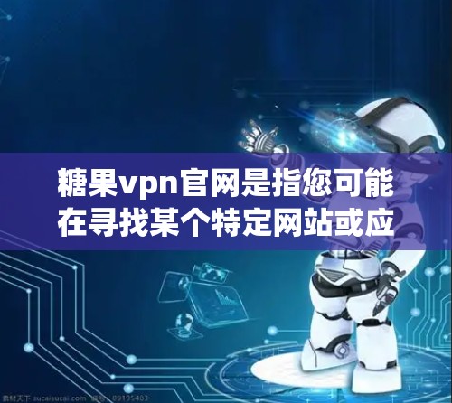 糖果vpn官网是指您可能在寻找某个特定网站或应用的页面。如果您需要访问该网站，建议您