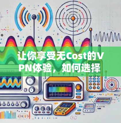让你享受无Cost的VPN体验，如何选择 best VPN 服务？
