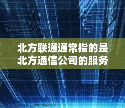 北方联通通常指的是北方通信公司的服务，而加速VPN则是一种用于快速连接外部网络的VPN服务。如果您是在北方联通网络上使用加速VPN，通常可以通过以下步骤实现