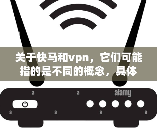 关于快马和vpn，它们可能指的是不同的概念，具体含义取决于上下文。以下是一些可能的解释和建议