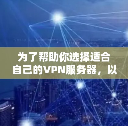 为了帮助你选择适合自己的VPN服务器，以下是一些详细的步骤和建议