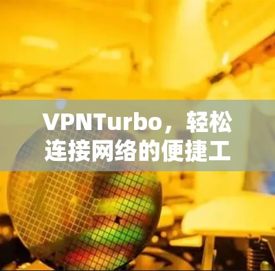 VPNTurbo，轻松连接网络的便捷工具