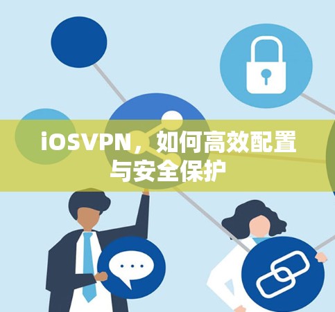 iOSVPN，如何高效配置与安全保护
