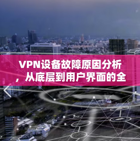 VPN设备故障原因分析，从底层到用户界面的全面解析
