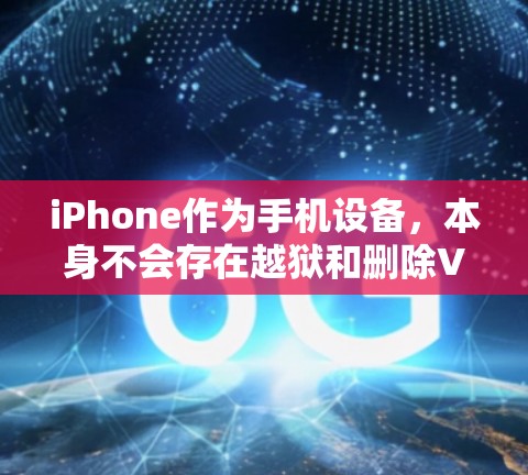 iPhone作为手机设备，本身不会存在越狱和删除VPN的功能。这种情况通常发生在计算机或笔记本电脑上，特别是当设备被恶意删除或被其他程序控制时才可能出现