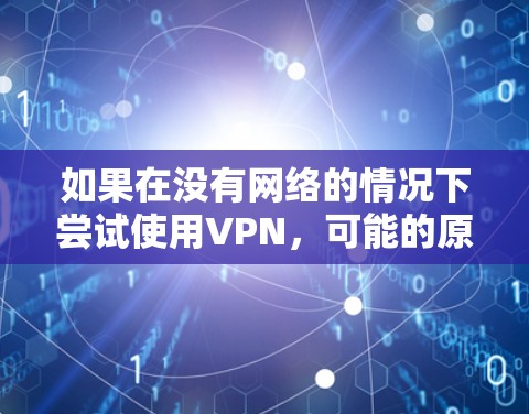如果在没有网络的情况下尝试使用VPN，可能的原因包括