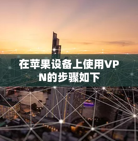 在苹果设备上使用VPN的步骤如下