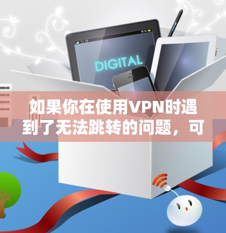 如果你在使用VPN时遇到了无法跳转的问题，可能有以下几种常见的原因和解决方法