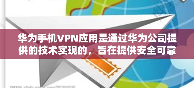 华为手机VPN应用是通过华为公司提供的技术实现的，旨在提供安全可靠的网络连接。以下是详细介绍