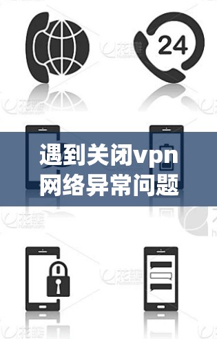遇到关闭vpn网络异常问题时，首先需要明确异常的具体原因，然后逐一排查可能的原因并采取相应的解决措施。以下是一些具体的步骤