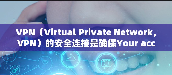 VPN（Virtual Private Network，VPN）的安全连接是确保Your account和data的安全传输的重要步骤。以下是安全连接VPN的常见步骤和注意事项
