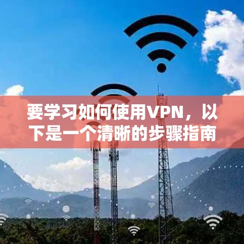 要学习如何使用VPN，以下是一个清晰的步骤指南