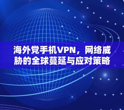 海外党手机VPN，网络威胁的全球蔓延与应对策略