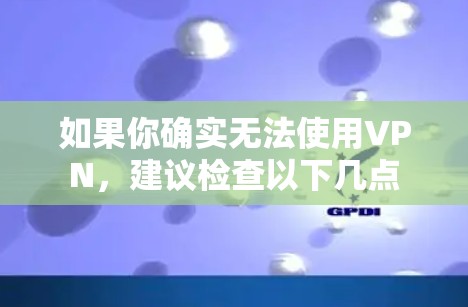 如果你确实无法使用VPN，建议检查以下几点