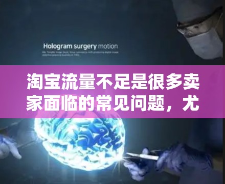 淘宝流量不足是很多卖家面临的常见问题，尤其是当店铺运营不起来时，流量不足可能成为阻碍店铺发展的主要障碍。以下是一些解决淘宝流量不足的策略和方法，帮助你提升流量