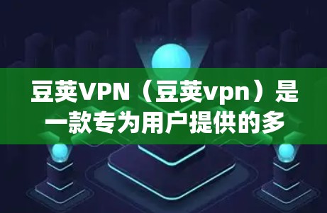 豆荚VPN（豆荚vpn）是一款专为用户提供的多端端到端安全软件，旨在保护用户的数据和隐私。以下是对豆荚VPN的详细总结和使用建议
