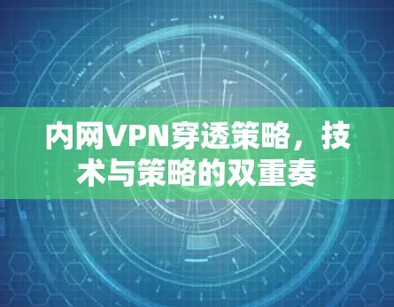 内网VPN穿透策略，技术与策略的双重奏