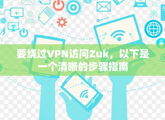 要绕过VPN访问Zuk，以下是一个清晰的步骤指南