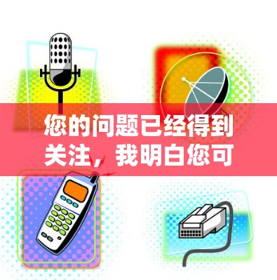 您的问题已经得到关注，我明白您可能遇到了VPN使用中的困难。为了更好地帮助您解决问题，请您提供以下信息