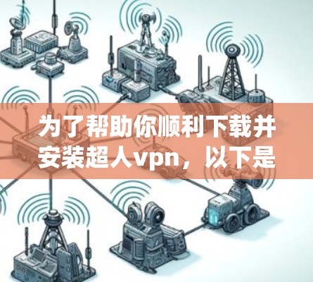 为了帮助你顺利下载并安装超人vpn，以下是一些步骤和建议